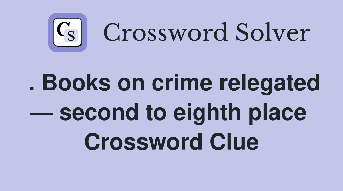 . Books on crime relegated — second to eighth place  Crossword Clue