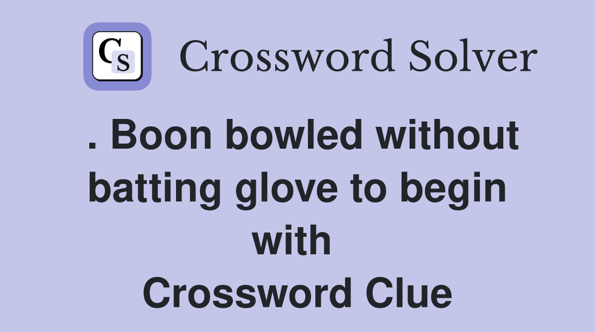 . Boon bowled without batting glove to begin with  Crossword Clue