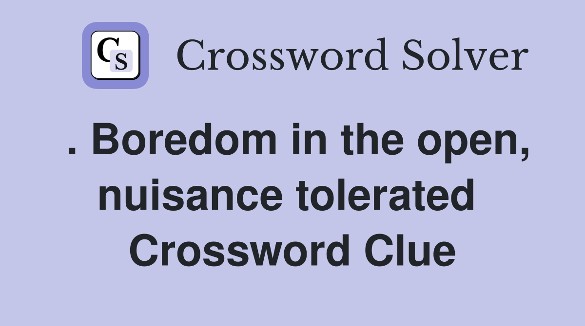 . Boredom in the open, nuisance tolerated  Crossword Clue