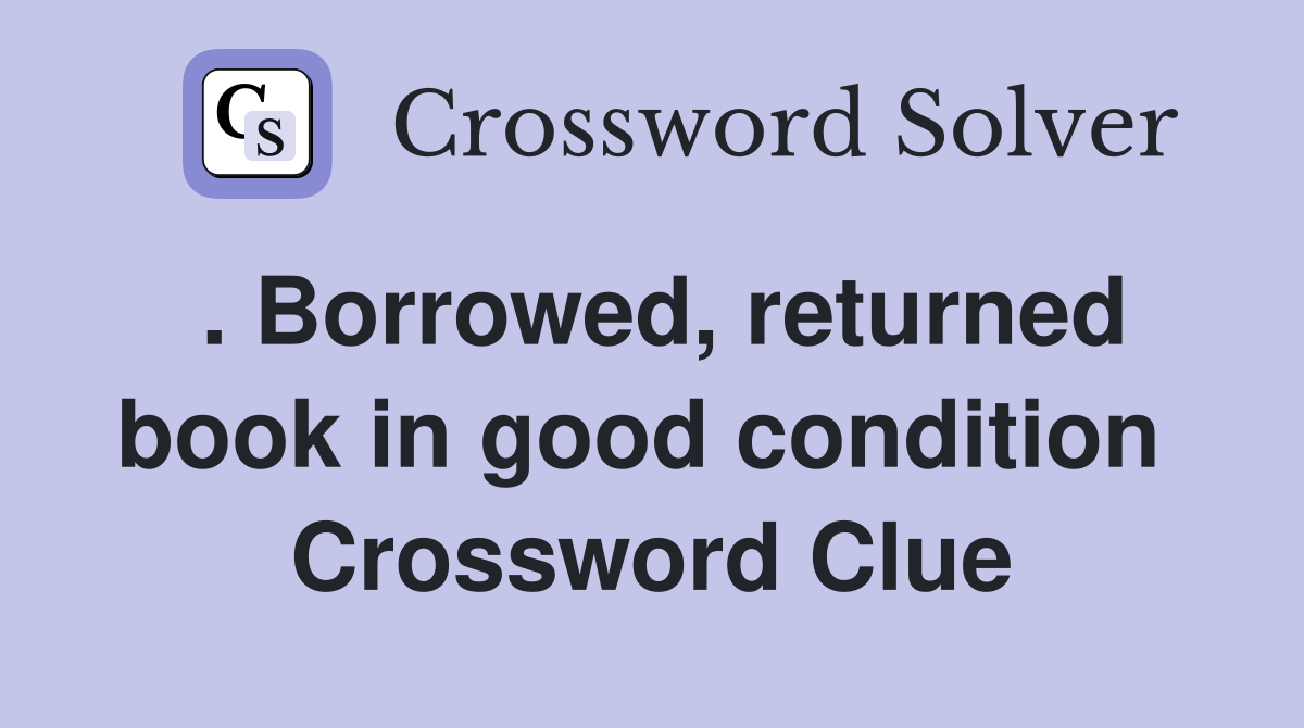 . Borrowed, returned book in good condition  Crossword Clue