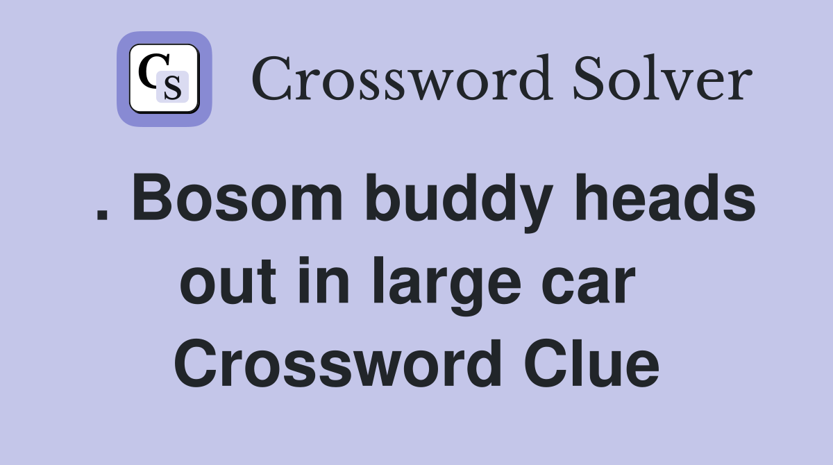 . Bosom buddy heads out in large car  Crossword Clue