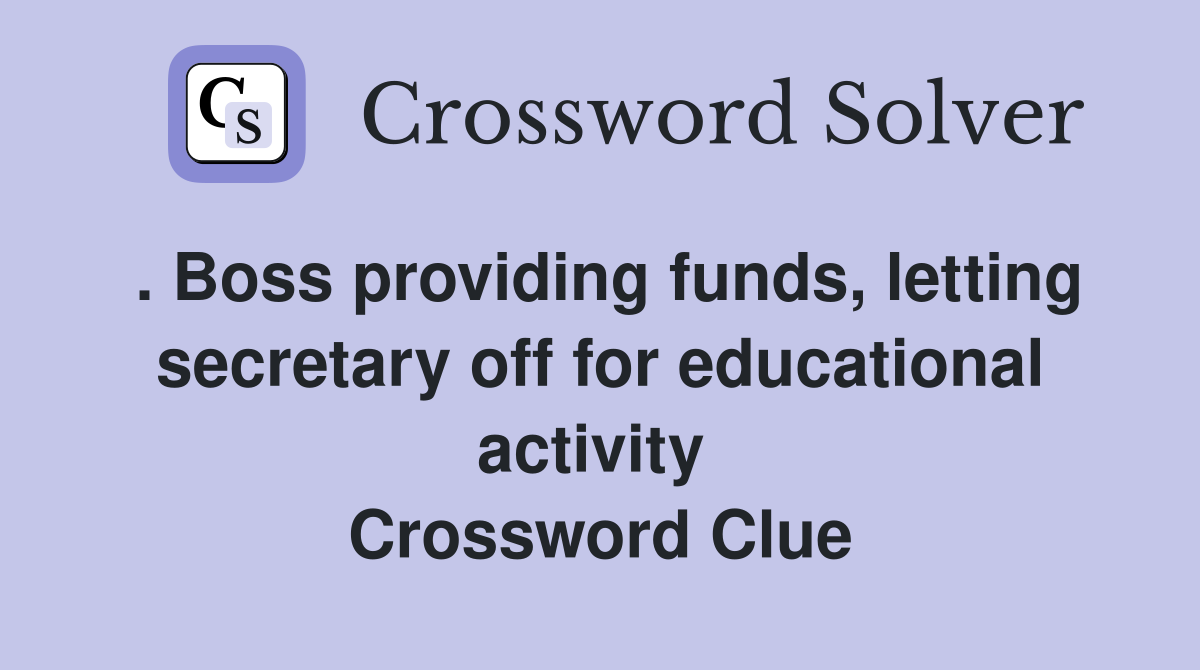 . Boss providing funds, letting secretary off for educational activity  Crossword Clue