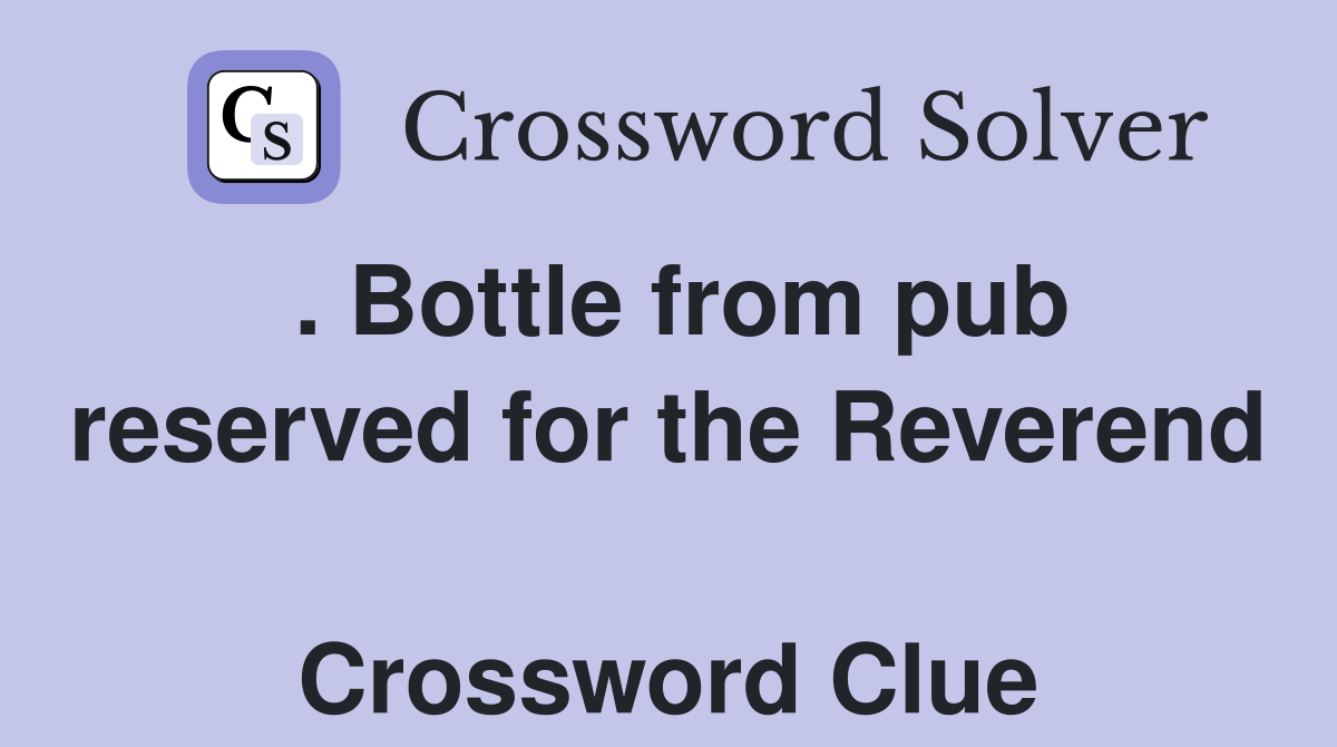 . Bottle from pub reserved for the Reverend  Crossword Clue