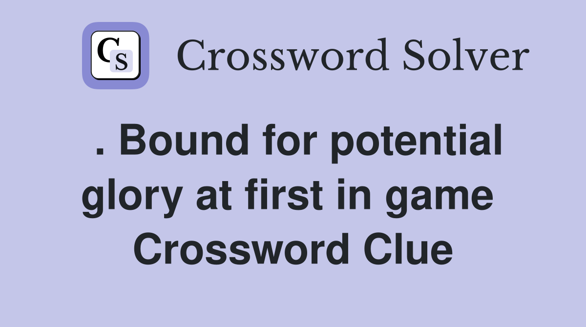 . Bound for potential glory at first in game  Crossword Clue