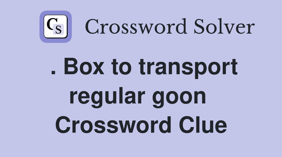 . Box to transport regular goon  Crossword Clue