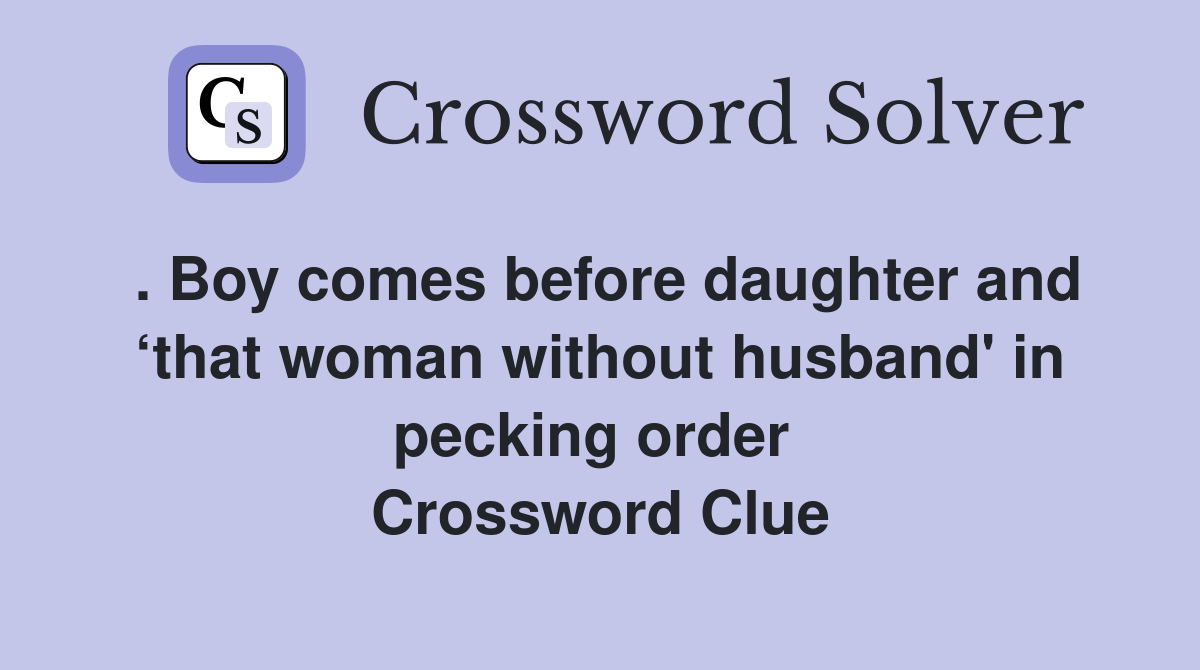. Boy comes before daughter and ‘that woman without husband' in pecking order  Crossword Clue