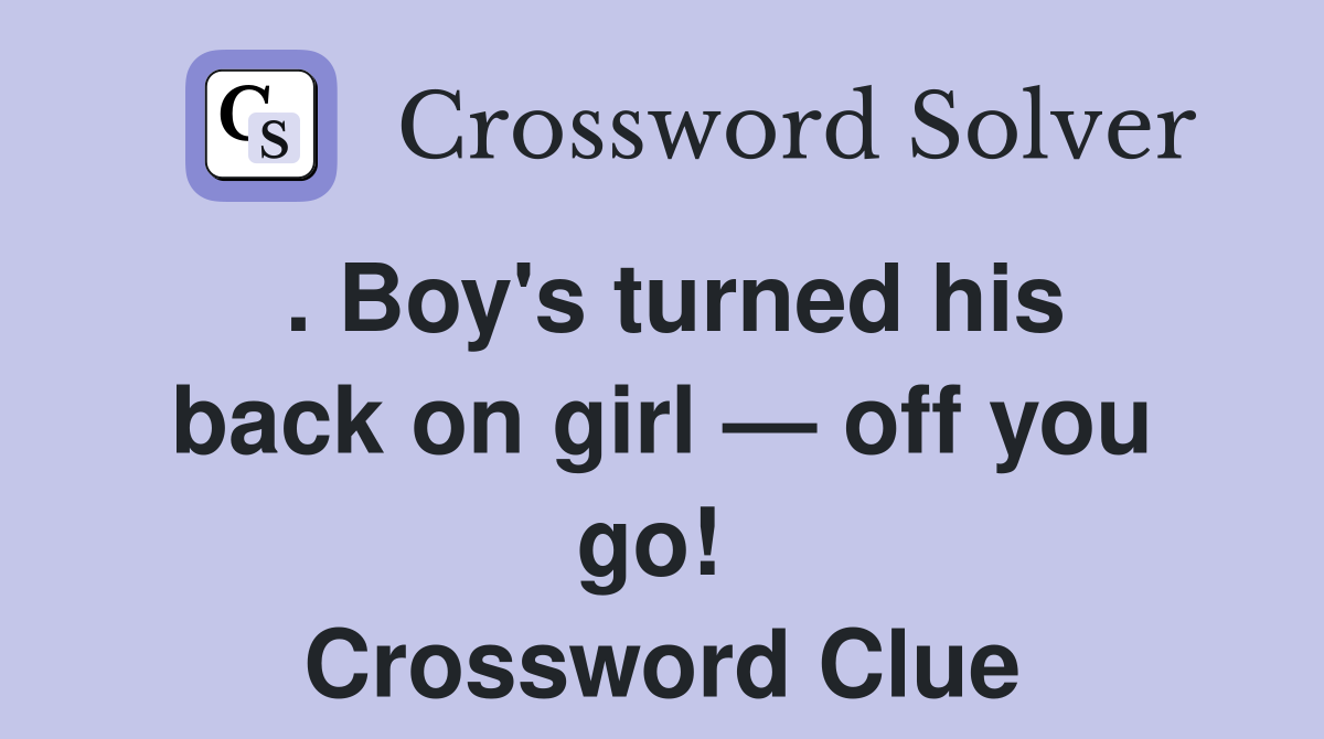 . Boy's turned his back on girl — off you go!  Crossword Clue
