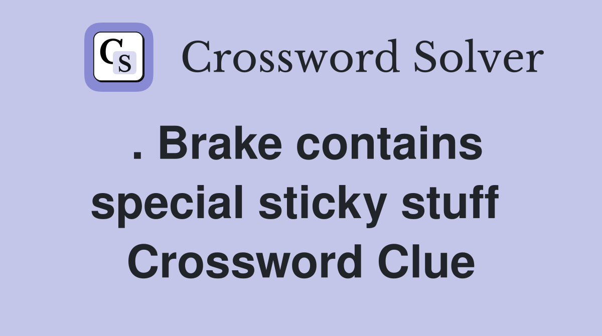 . Brake contains special sticky stuff  Crossword Clue