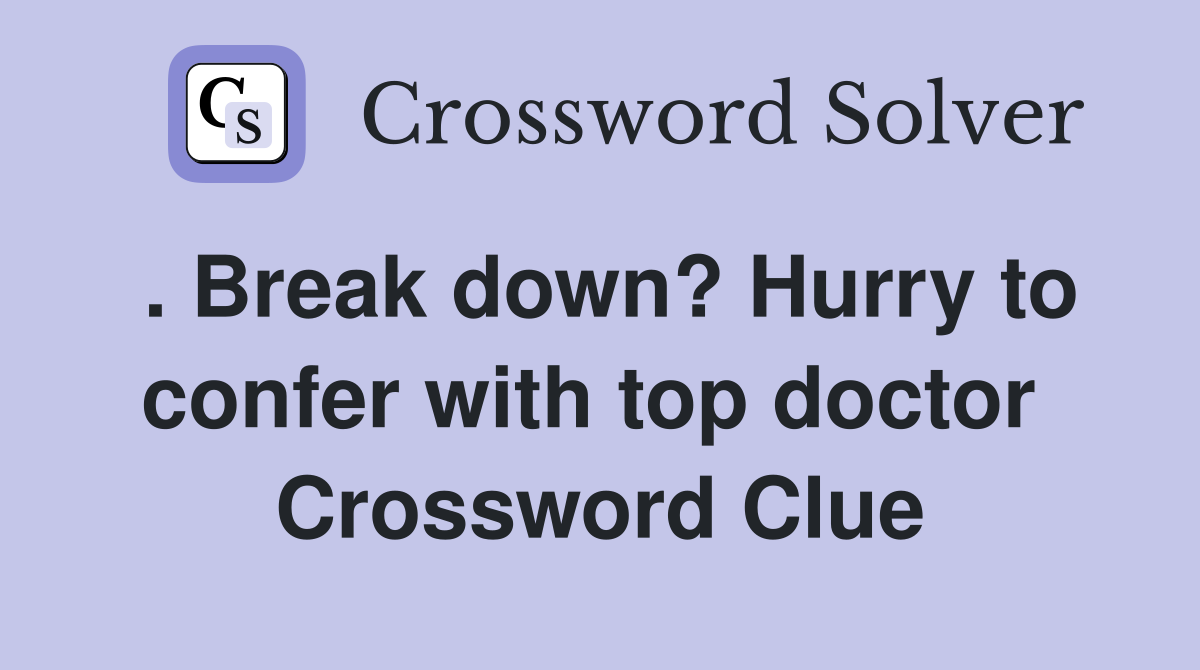 . Break down? Hurry to confer with top doctor  Crossword Clue