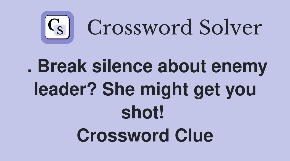 . Break silence about enemy leader? She might get you shot!  Crossword Clue