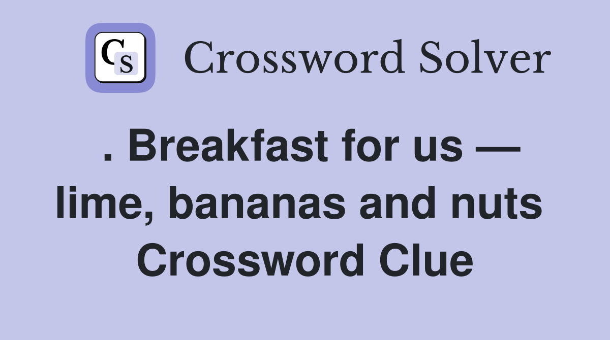 . Breakfast for us — lime, bananas and nuts  Crossword Clue