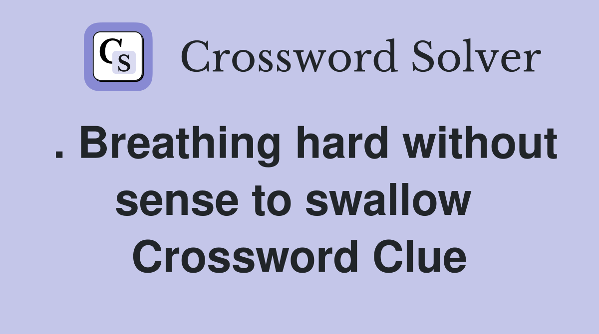 . Breathing hard without sense to swallow  Crossword Clue