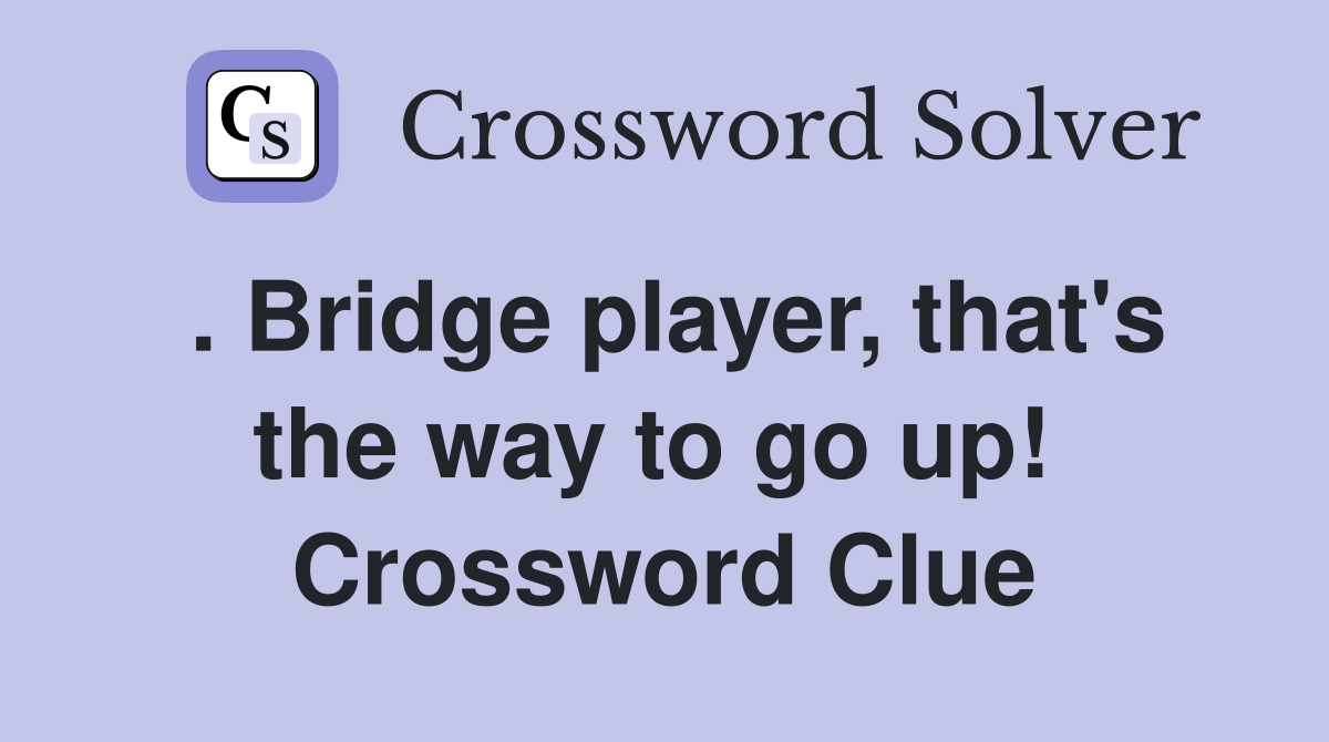 . Bridge player, that's the way to go up!  Crossword Clue
