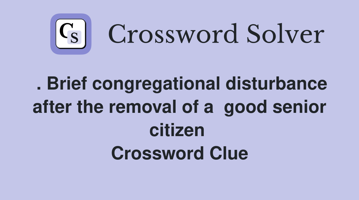 . Brief congregational disturbance after the removal of a  good senior citizen  Crossword Clue