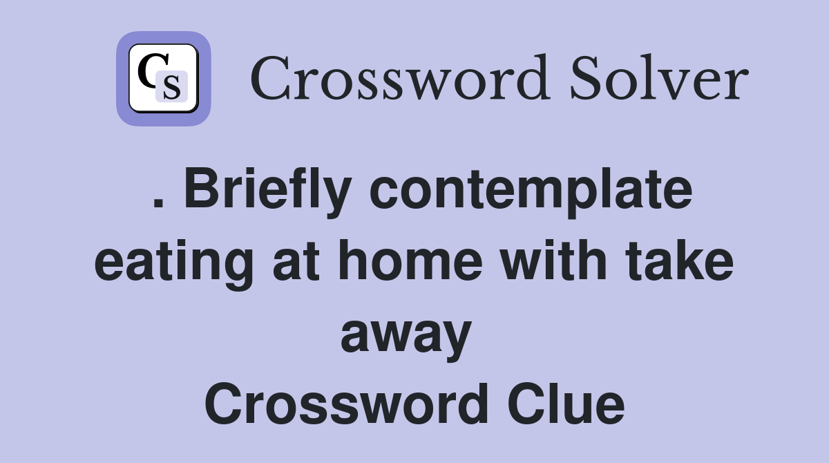 . Briefly contemplate eating at home with take away  Crossword Clue