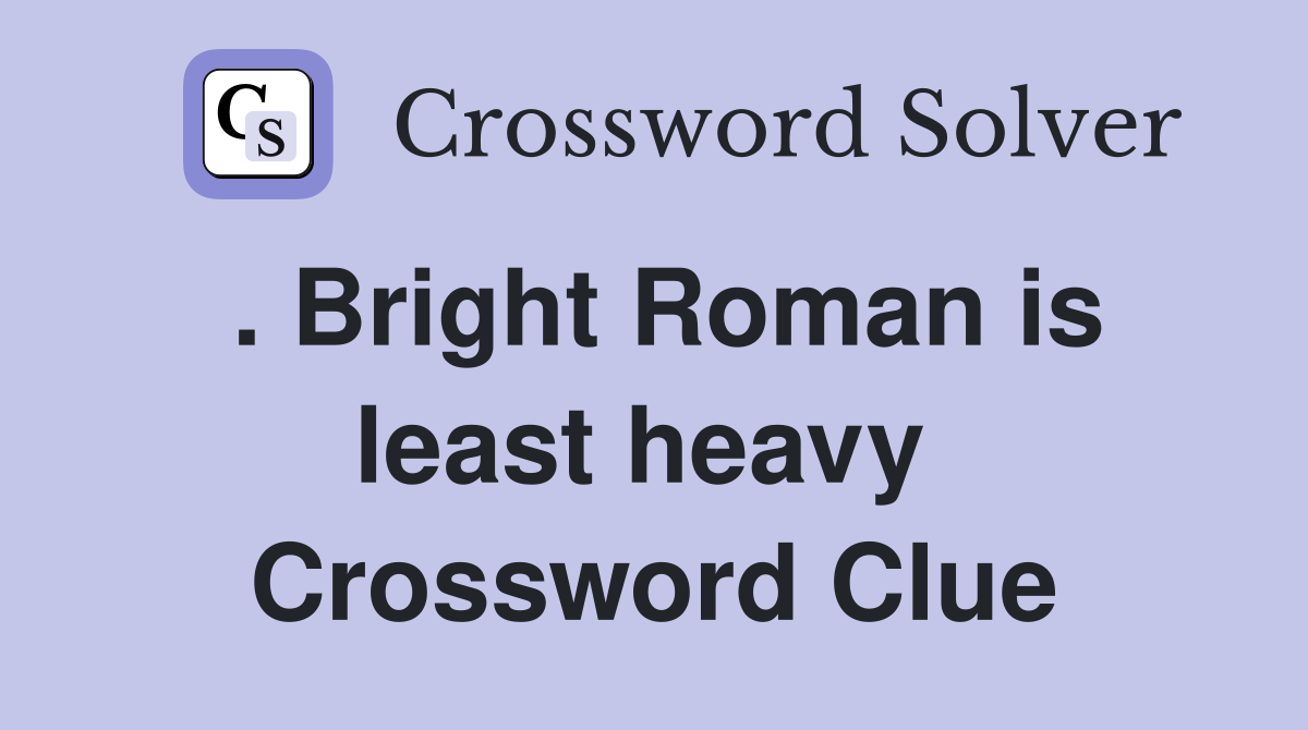 . Bright Roman is least heavy  Crossword Clue