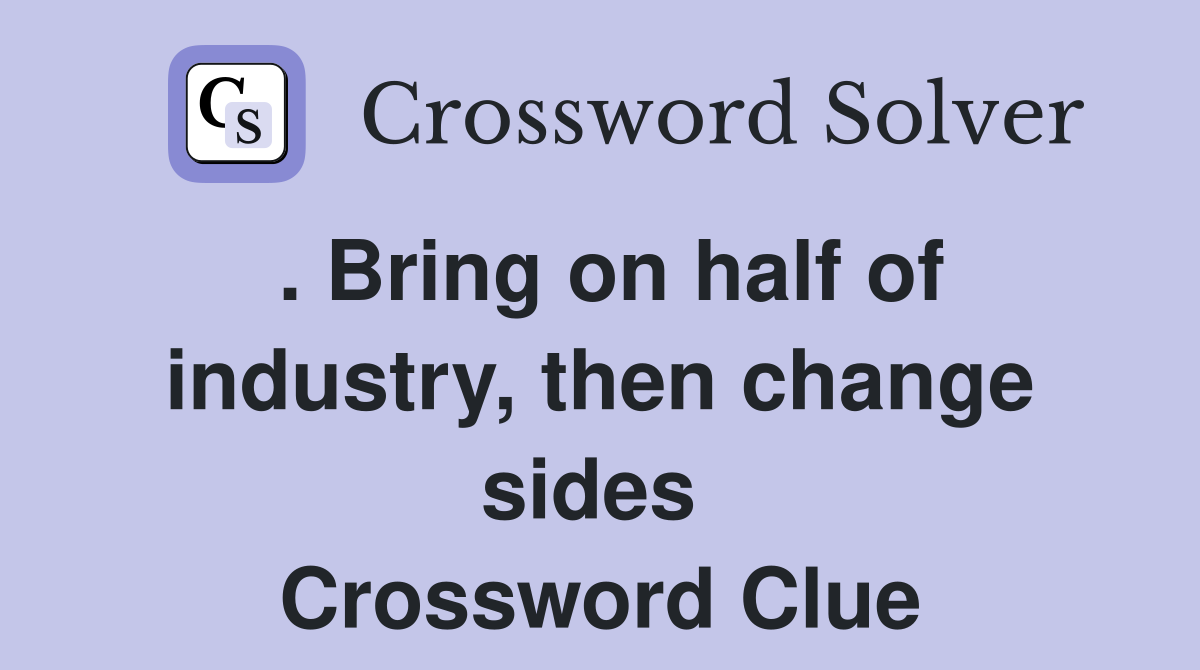 . Bring on half of industry, then change sides  Crossword Clue