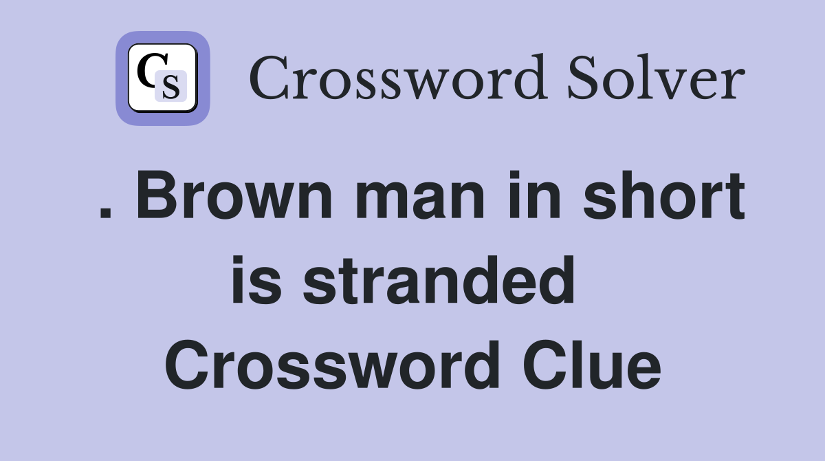 . Brown man in short is stranded  Crossword Clue