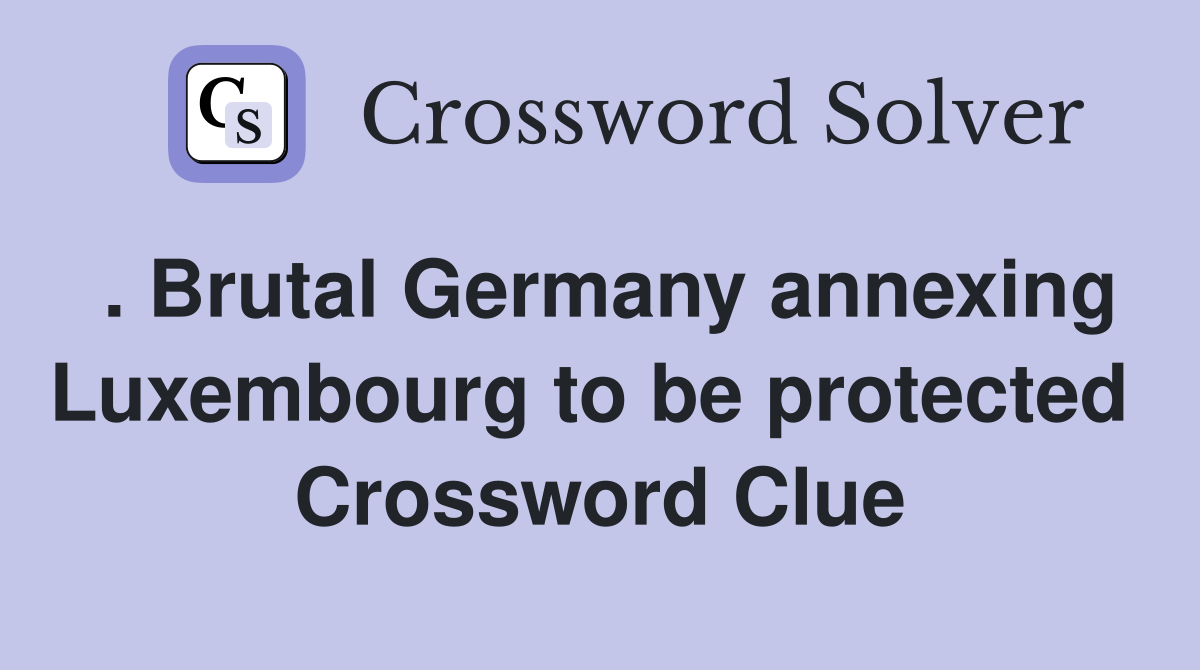 . Brutal Germany annexing Luxembourg to be protected  Crossword Clue