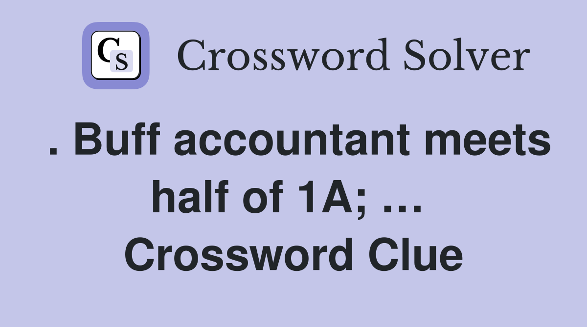 . Buff accountant meets half of 1A; …  Crossword Clue