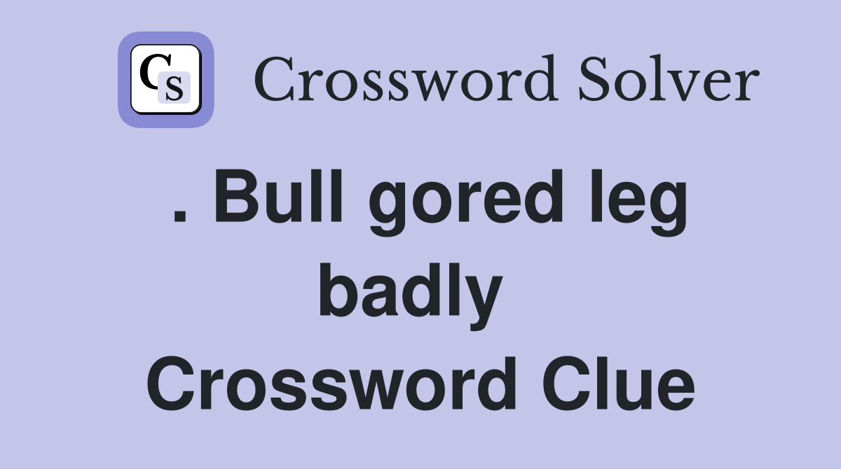 . Bull gored leg badly  Crossword Clue