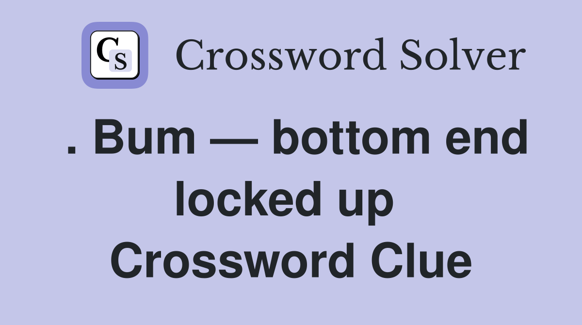 . Bum — bottom end locked up  Crossword Clue