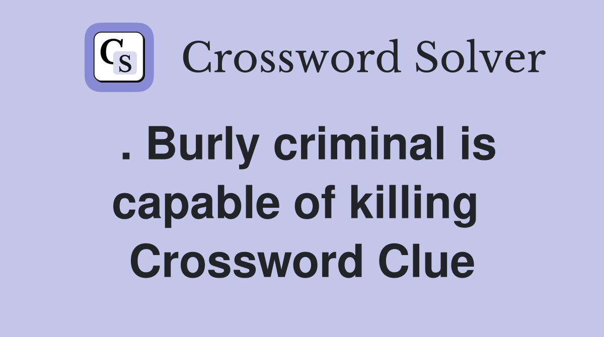 . Burly criminal is capable of killing  Crossword Clue