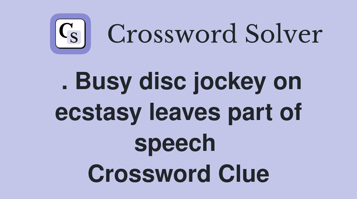 . Busy disc jockey on ecstasy leaves part of speech  Crossword Clue