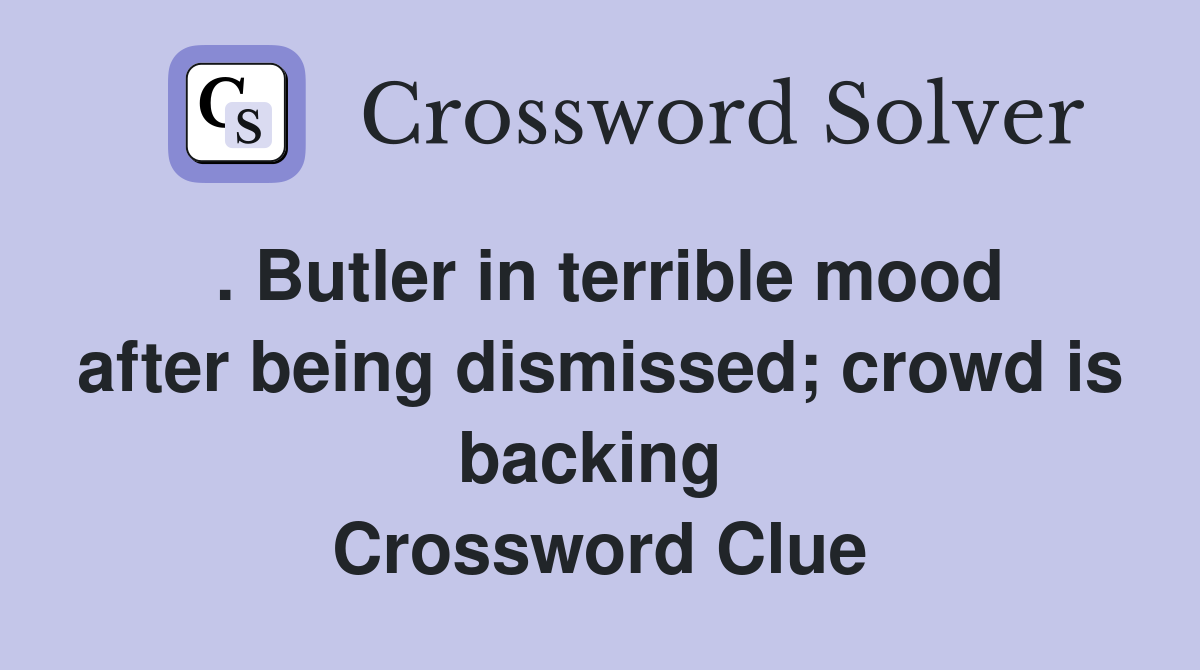 . Butler in terrible mood after being dismissed; crowd is backing  Crossword Clue