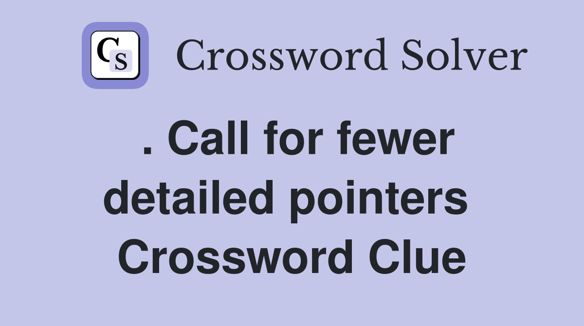 . Call for fewer detailed pointers  Crossword Clue