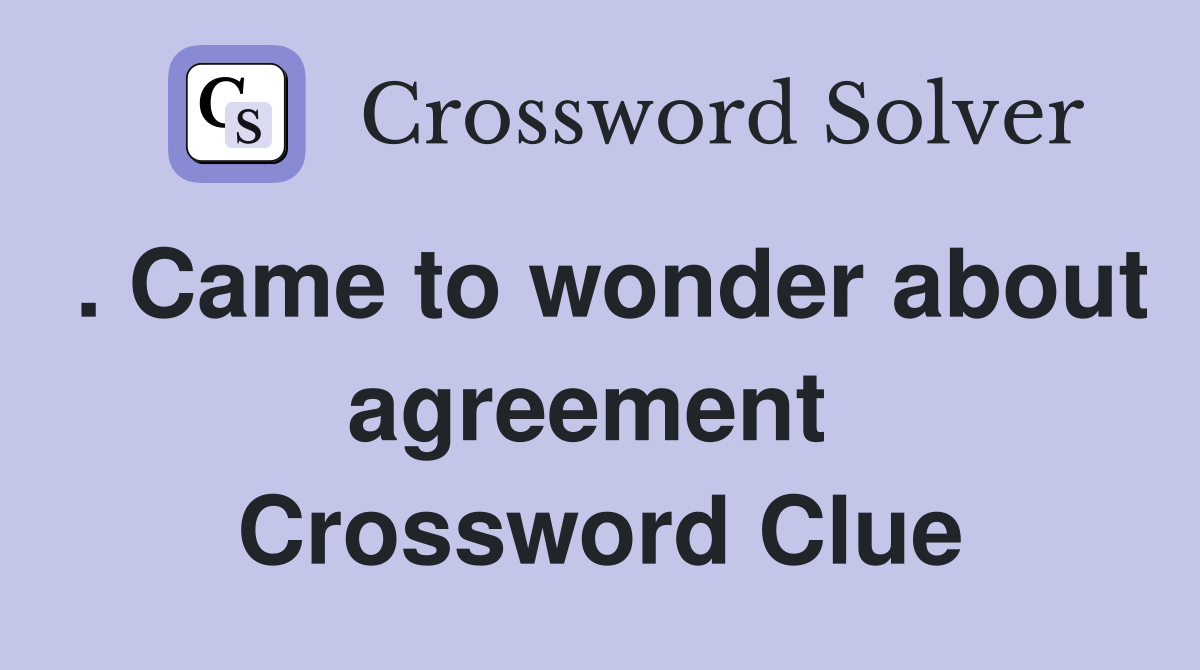 . Came to wonder about agreement  Crossword Clue