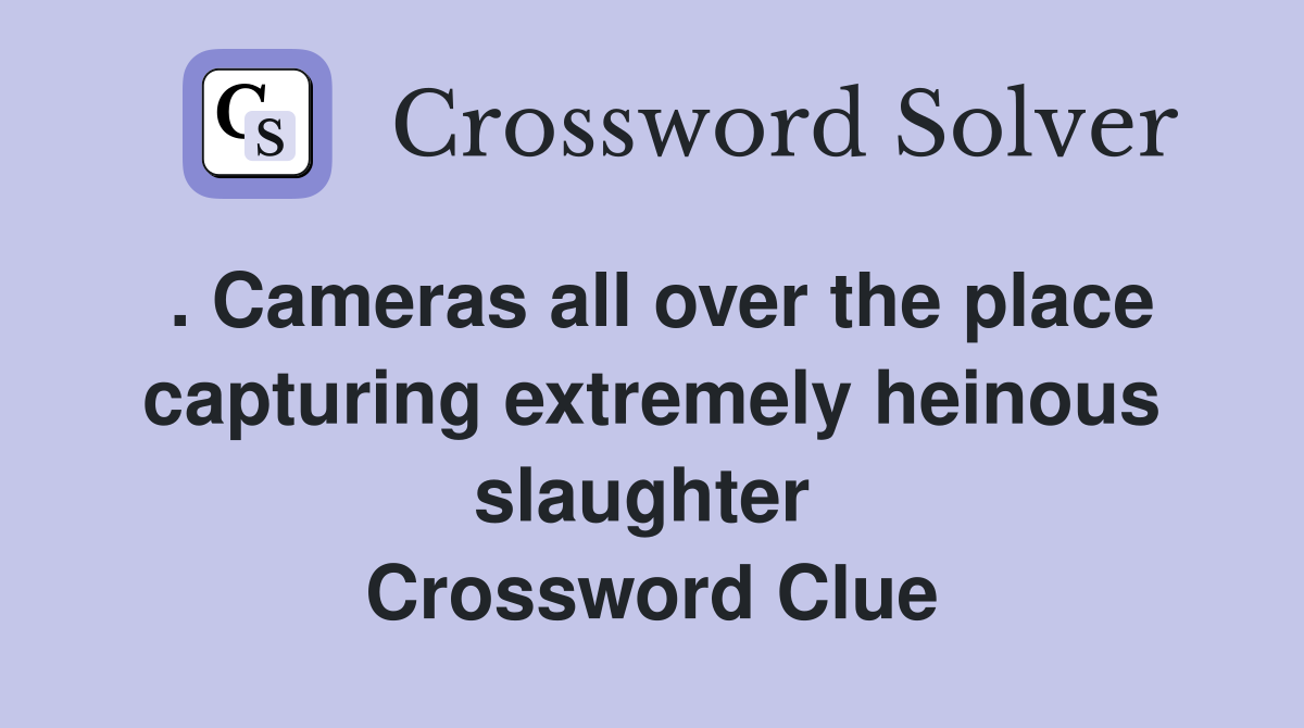 . Cameras all over the place capturing extremely heinous slaughter  Crossword Clue