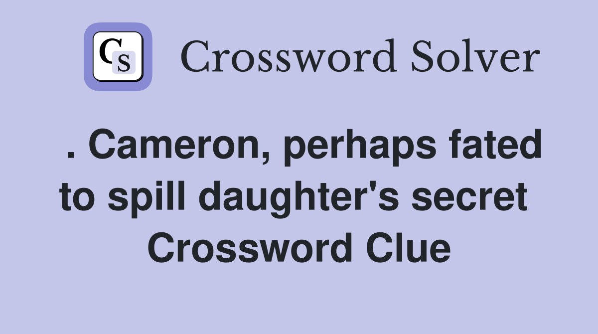. Cameron, perhaps fated to spill daughter's secret  Crossword Clue