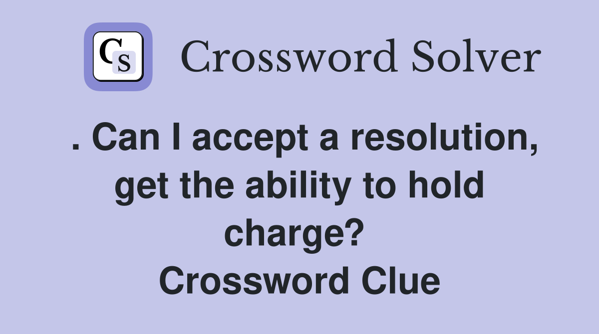 . Can I accept a resolution, get the ability to hold charge?  Crossword Clue