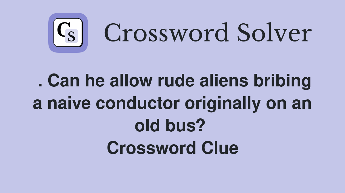 . Can he allow rude aliens bribing a naive conductor originally on an old bus?  Crossword Clue
