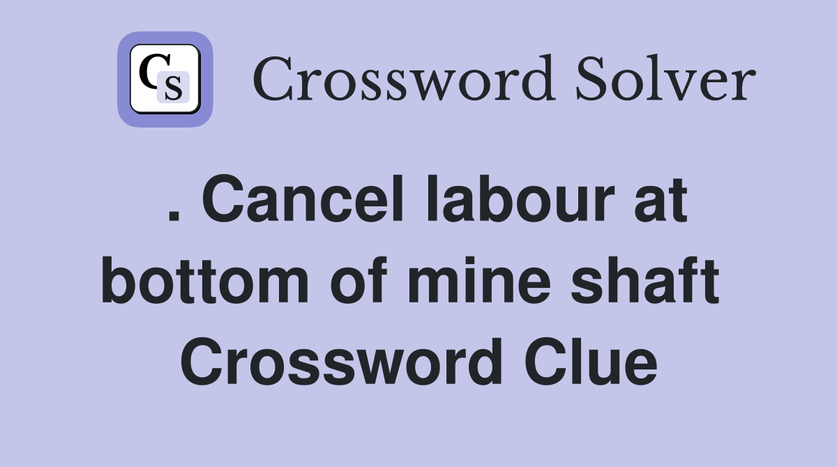 . Cancel labour at bottom of mine shaft  Crossword Clue