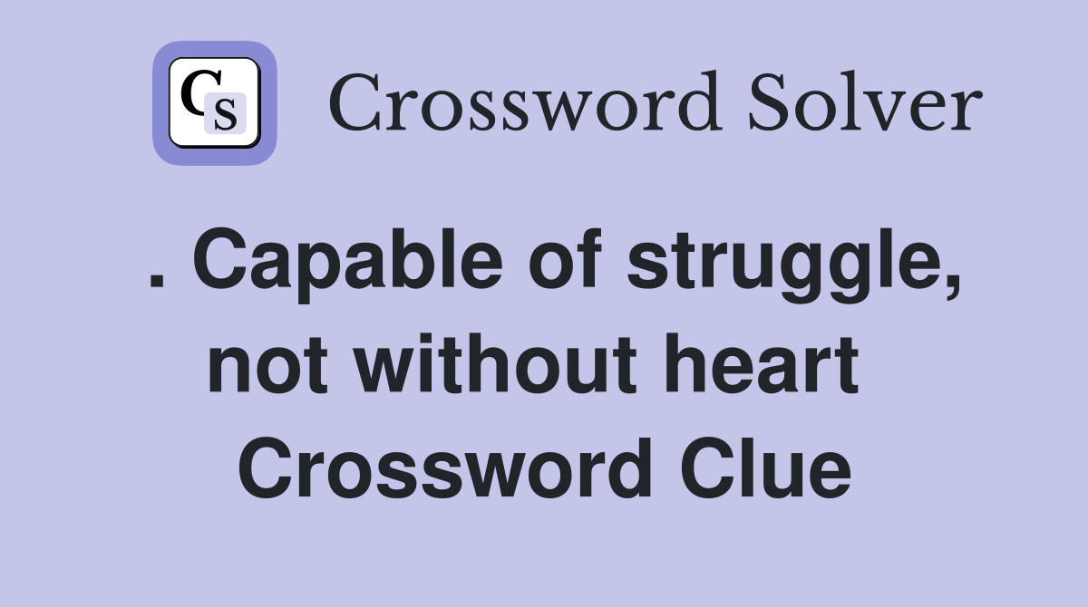 . Capable of struggle, not without heart  Crossword Clue