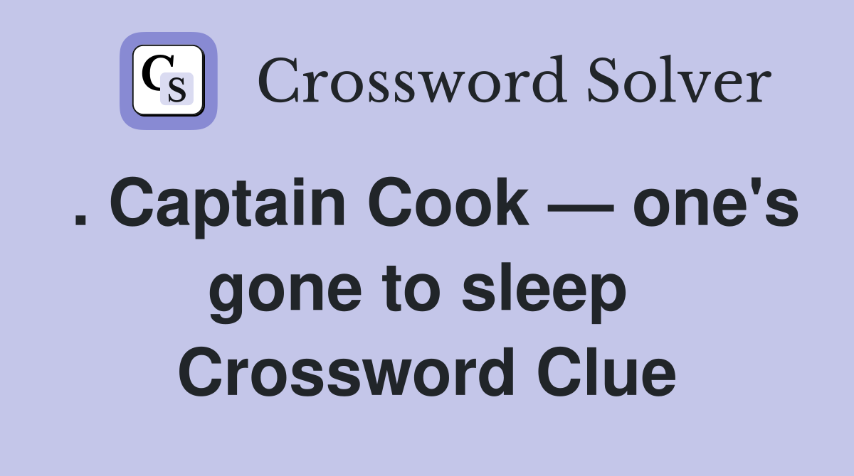 . Captain Cook — one's gone to sleep  Crossword Clue