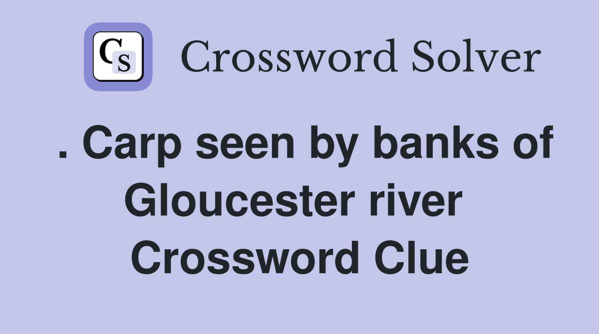 . Carp seen by banks of Gloucester river  Crossword Clue