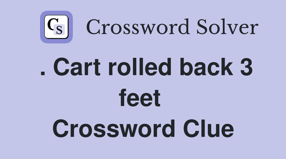 . Cart rolled back 3 feet  Crossword Clue