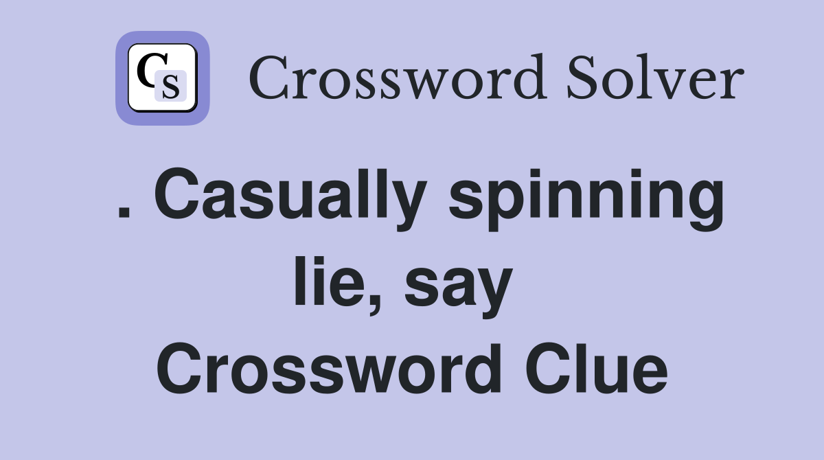 . Casually spinning lie, say  Crossword Clue