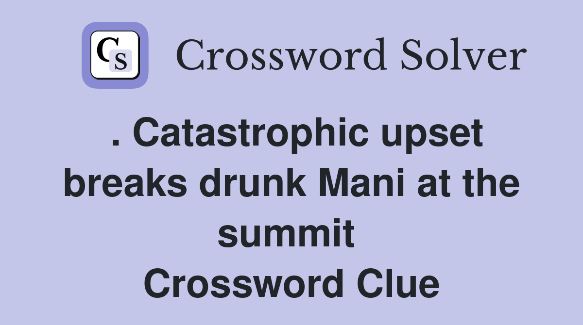 . Catastrophic upset breaks drunk Mani at the summit  Crossword Clue