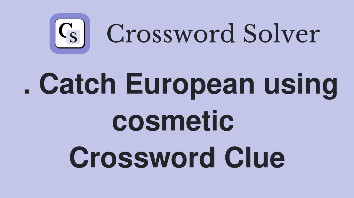. Catch European using cosmetic  Crossword Clue