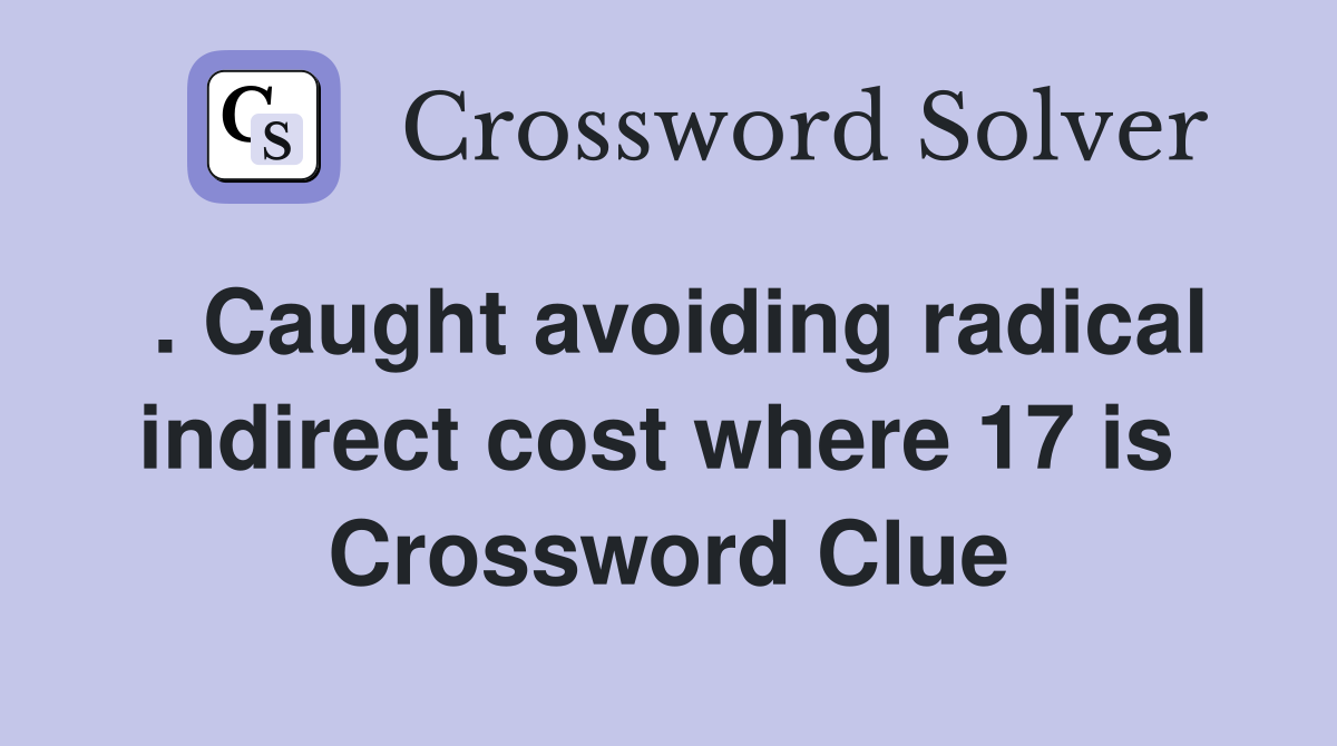 . Caught avoiding radical indirect cost where 17 is  Crossword Clue