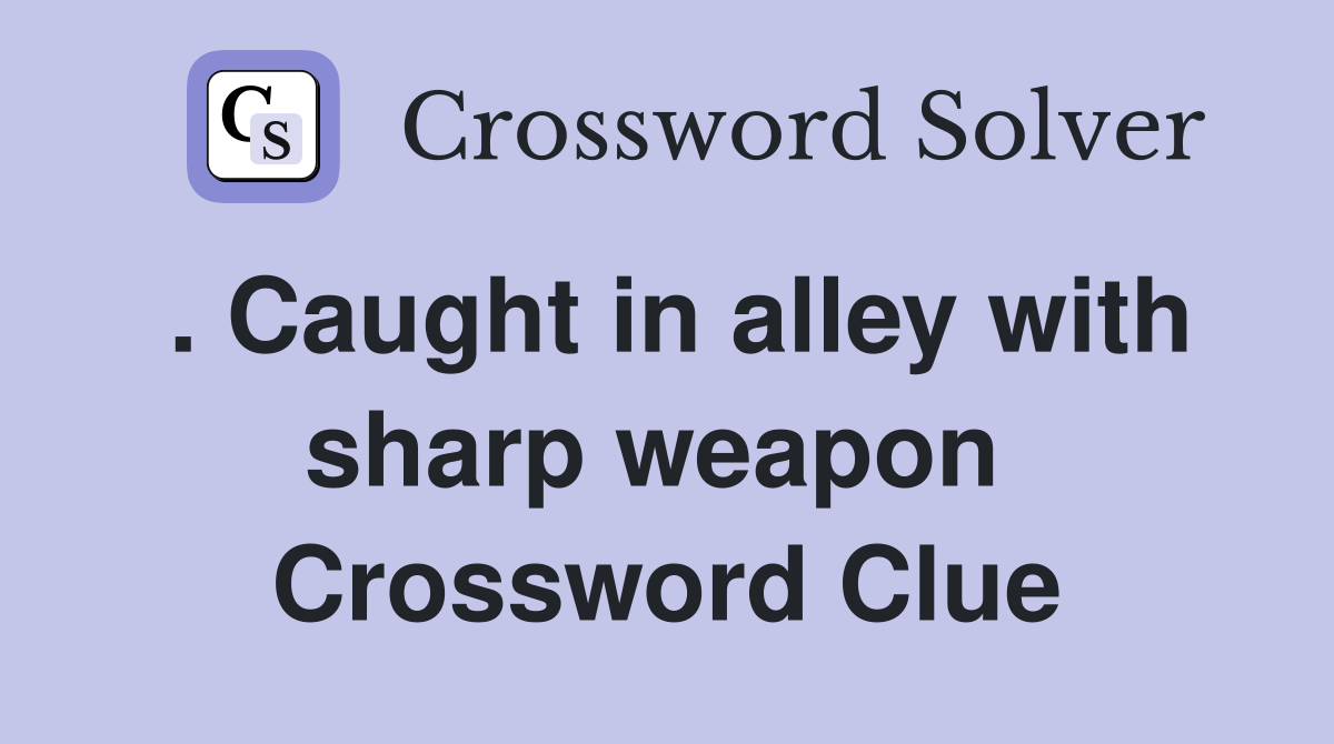 . Caught in alley with sharp weapon  Crossword Clue
