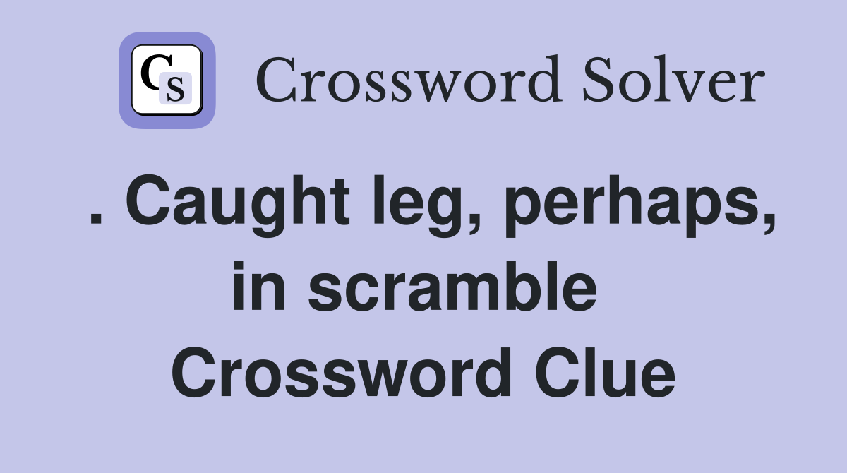 . Caught leg, perhaps, in scramble  Crossword Clue