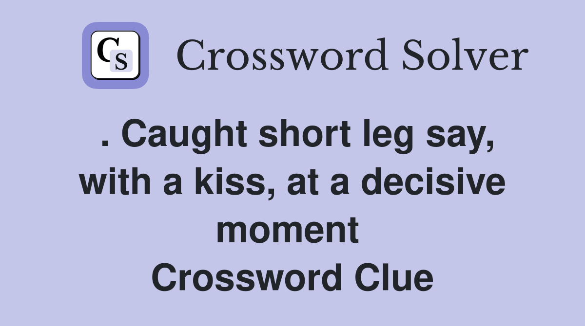 . Caught short leg say, with a kiss, at a decisive moment  Crossword Clue
