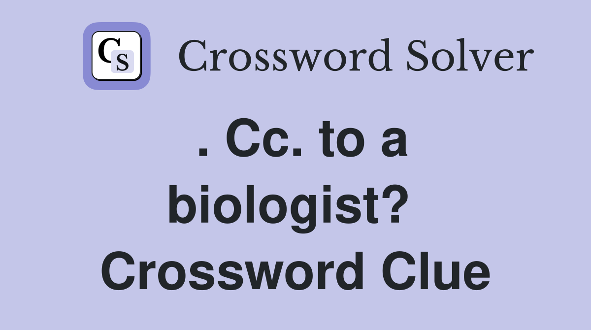. Cc. to a biologist?  Crossword Clue