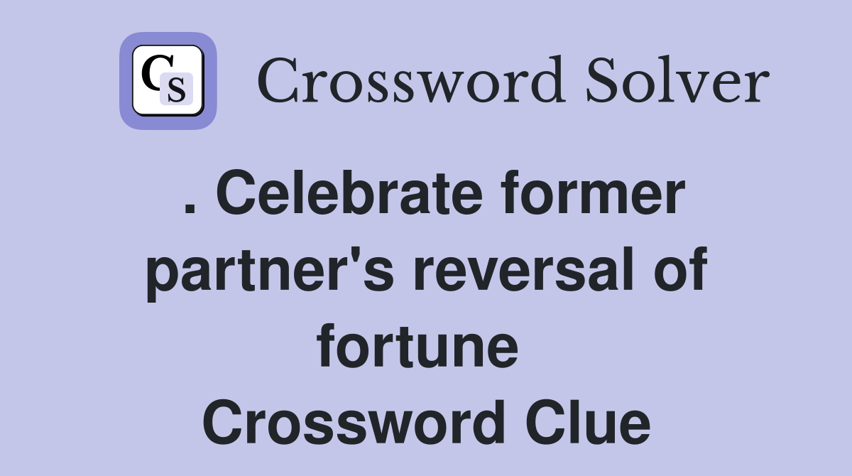. Celebrate former partner's reversal of fortune  Crossword Clue