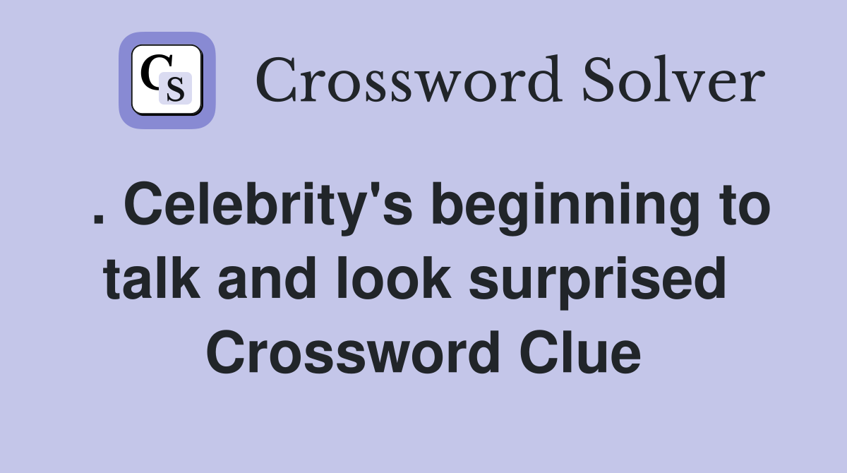 . Celebrity's beginning to talk and look surprised  Crossword Clue